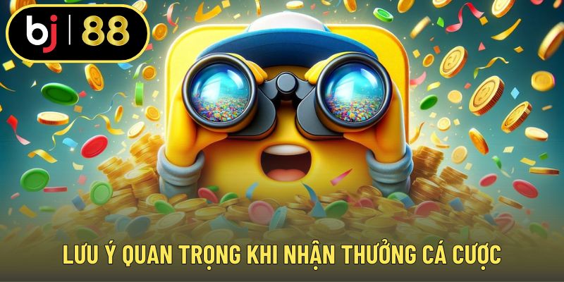 Lưu ý quan trọng khi nhận thưởng cá cược