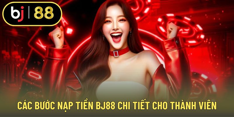 Các bước nạp tiền BJ88 chi tiết cho thành viên