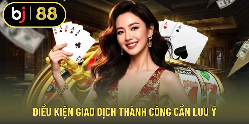 Điều kiện giao dịch thành công cần lưu ý