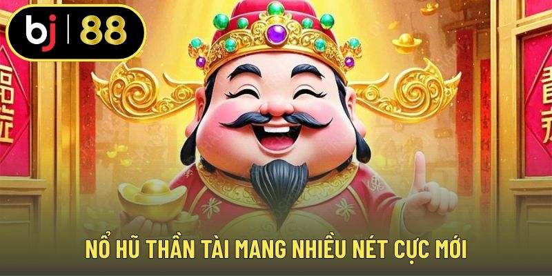 Nổ hũ thần tài mang nhiều nét cực mới