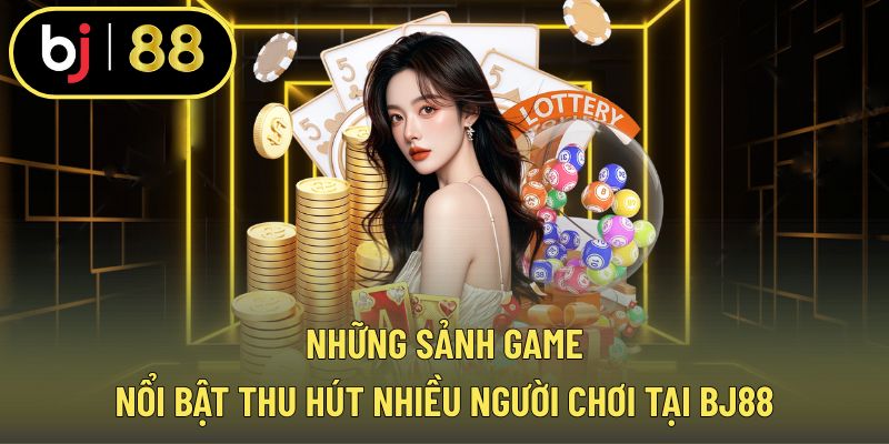 Những sảnh trò chơi tiêu biểu góp phần tạo nên sức hút của BJ88