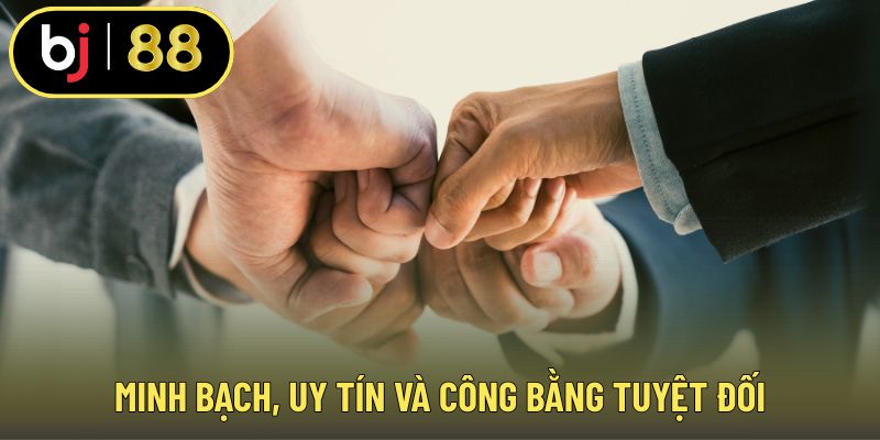 Minh bạch, uy tín và công bằng tuyệt đối